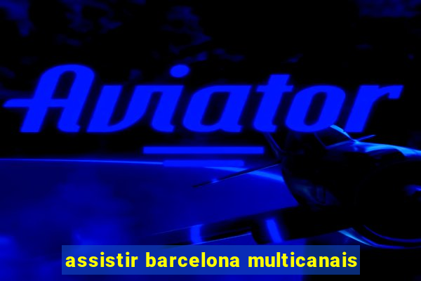 assistir barcelona multicanais